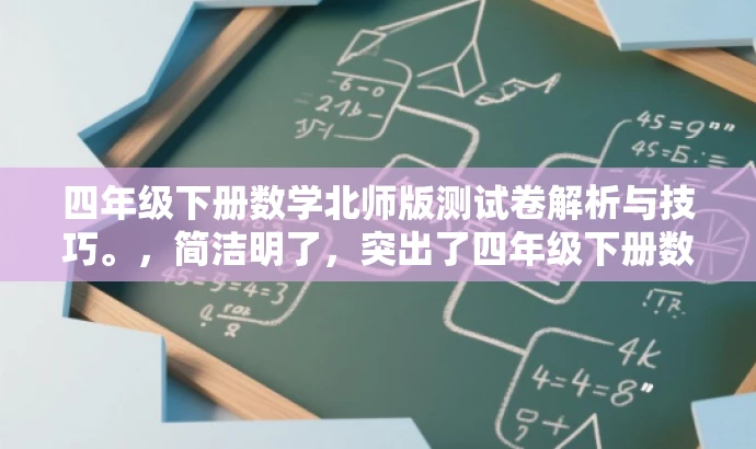 四年级下册数学北师版测试卷解析与技巧。，简洁明了，突出了四年级下册数学北师版测试卷的核心价值，同时加入了解析与技巧来吸引教师和学生的目光，适配目标人群需求。