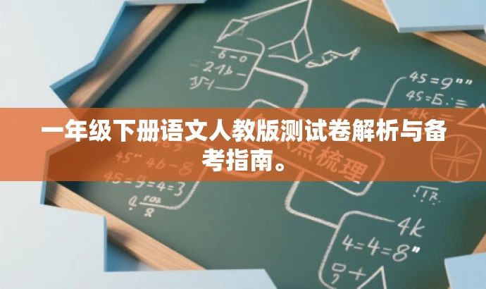 一年级下册语文人教版测试卷解析与备考指南。 一年级下册语文人教版测试卷解析与备考指南。