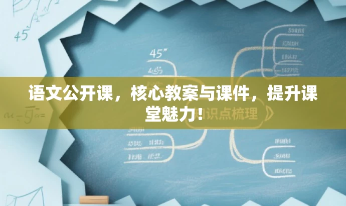 语文公开课,核心教案与课件,提升课堂魅力! 语文公开课,核心教案与课件,提升课堂魅力!
