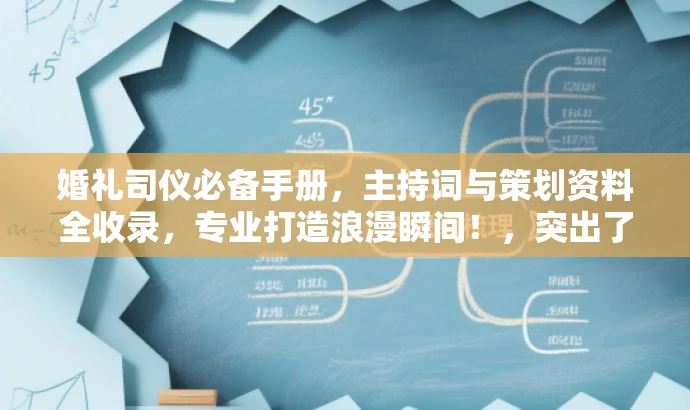 婚礼司仪必备手册,主持词与策划资料全收录,专业打造浪漫瞬间!,突出了核心价值,强调了婚礼司仪必备的主持词和策划资料,同时使用了专业打造浪漫瞬间来吸引目标人群的注意力。 婚礼司仪必备手册,主持词与策划资料全收录,专业打造浪漫瞬间!,突出了核心价值,强调了婚礼司仪必备的主持词和策划资料,同时使用了专业打造浪漫瞬间来吸引目标人群的注意力。