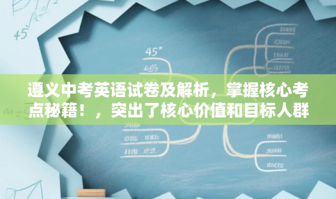 遵义中考英语试卷及解析,掌握核心考点秘籍!,突出了核心价值和目标人群需求,同时语言简洁、有吸引力,符合营销效果的要求。 遵义中考英语试卷及解析,掌握核心考点秘籍!,突出了核心价值和目标人群需求,同时语言简洁、有吸引力,符合营销效果的要求。
