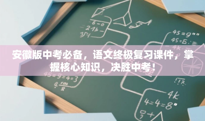 安徽版中考必备,语文终极复习课件,掌握核心知识,决胜中考! 安徽版中考必备,语文终极复习课件,掌握核心知识,决胜中考!