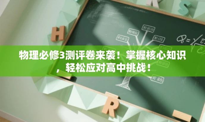 物理必修3测评卷来袭!掌握核心知识,轻松应对高中挑战! 物理必修3测评卷来袭!掌握核心知识,轻松应对高中挑战!