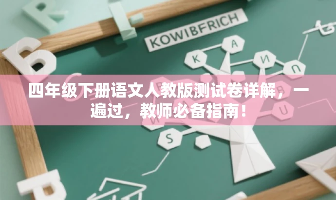 四年级下册语文人教版测试卷详解,一遍过,教师必备指南! 四年级下册语文人教版测试卷详解,一遍过,教师必备指南!