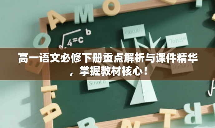 高一语文必修下册重点解析与课件精华,掌握教材核心! 高一语文必修下册重点解析与课件精华,掌握教材核心!
