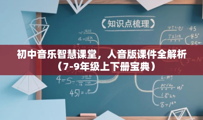 初中音乐智慧课堂,人音版课件全解析(7-9年级上下册宝典) 初中音乐智慧课堂,人音版课件全解析(7-9年级上下册宝典)