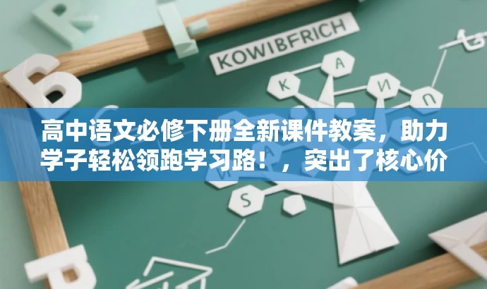高中语文必修下册全新课件教案,助力学子轻松领跑学习路!,突出了核心价值,符合目标人群需求,语言简洁且具有吸引力。 高中语文必修下册全新课件教案,助力学子轻松领跑学习路!,突出了核心价值,符合目标人群需求,语言简洁且具有吸引力。