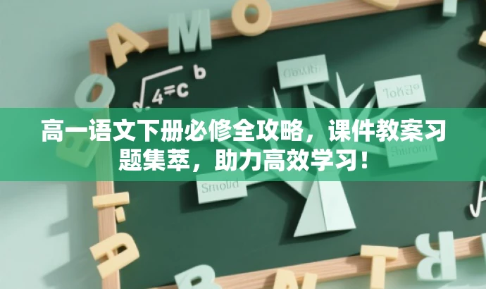 高一语文下册必修全攻略,课件教案习题集萃,助力高效学习! 高一语文下册必修全攻略,课件教案习题集萃,助力高效学习!