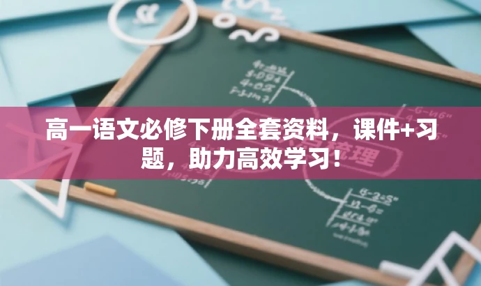 高一语文必修下册全套资料,课件+习题,助力高效学习! 高一语文必修下册全套资料,课件+习题,助力高效学习!