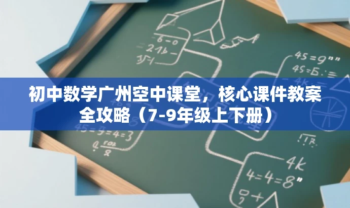 初中数学广州空中课堂,核心课件教案全攻略(7-9年级上下册) 初中数学广州空中课堂,核心课件教案全攻略(7-9年级上下册)