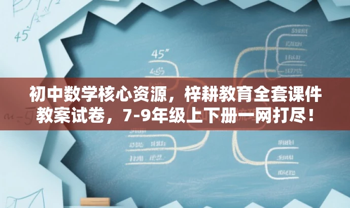 初中数学核心资源,梓耕教育全套课件教案试卷,7-9年级上下册一网打尽! 初中数学核心资源,梓耕教育全套课件教案试卷,7-9年级上下册一网打尽!