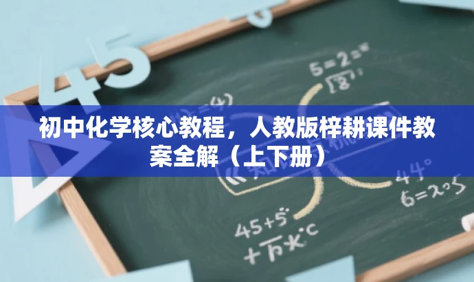 初中化学核心教程,人教版梓耕课件教案全解(上下册) 初中化学核心教程,人教版梓耕课件教案全解(上下册)