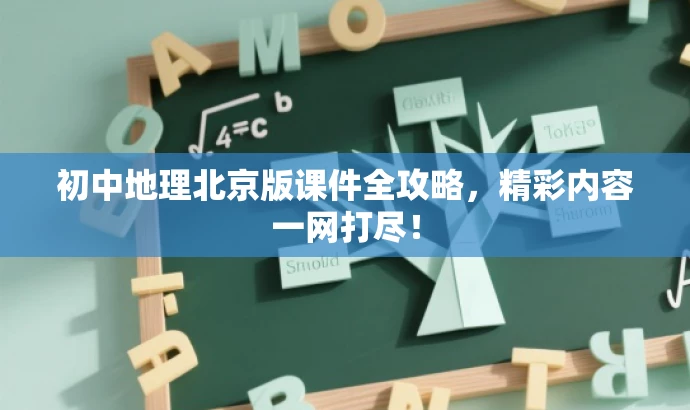 初中地理北京版课件全攻略,精彩内容一网打尽! 初中地理北京版课件全攻略,精彩内容一网打尽!
