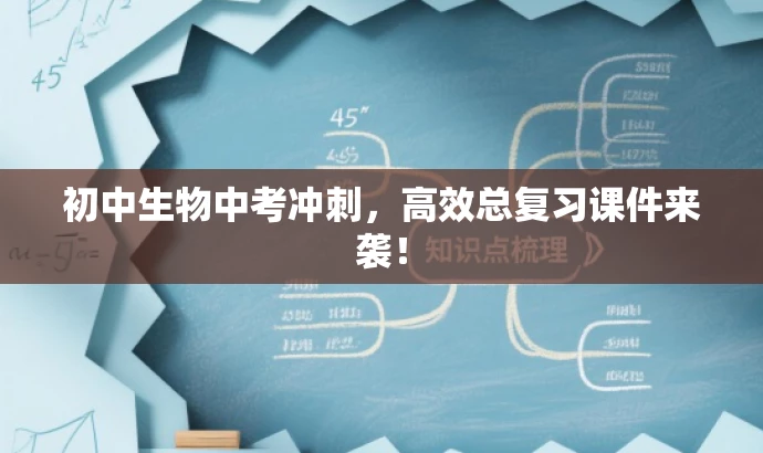 初中生物中考冲刺,高效总复习课件来袭! 初中生物中考冲刺,高效总复习课件来袭!