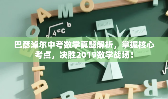 巴彦淖尔中考数学真题解析,掌握核心考点,决胜2019数学战场! 巴彦淖尔中考数学真题解析,掌握核心考点,决胜2019数学战场!