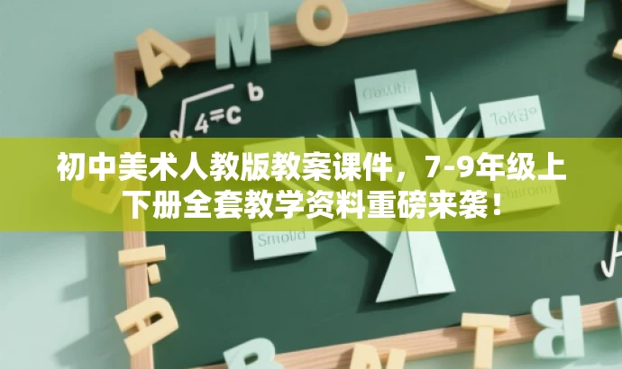 初中美术人教版教案课件,7-9年级上下册全套教学资料重磅来袭! 初中美术人教版教案课件,7-9年级上下册全套教学资料重磅来袭!