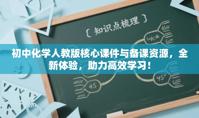 初中化学人教版核心课件与备课资源,全新体验,助力高效学习! 初中化学人教版核心课件与备课资源,全新体验,助力高效学习!