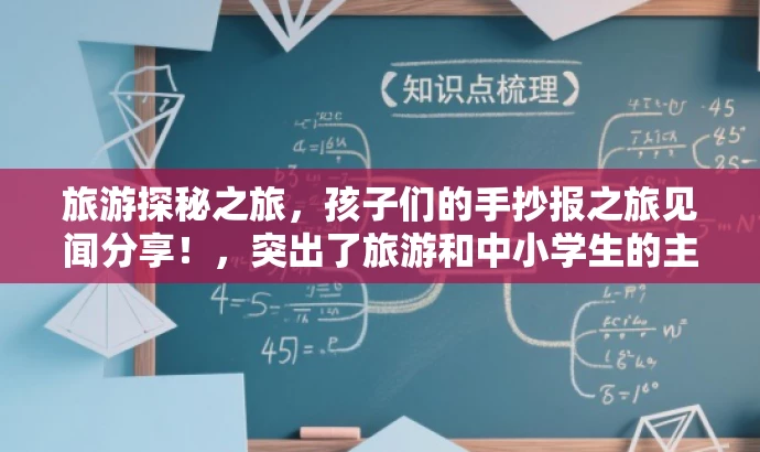 旅游探秘之旅,孩子们的手抄报之旅见闻分享!,突出了旅游和中小学生的主题,同时使用了吸引人的语言,能够引起目标人群的兴趣和好奇心,增强营销效果。 旅游探秘之旅,孩子们的手抄报之旅见闻分享!,突出了旅游和中小学生的主题,同时使用了吸引人的语言,能够引起目标人群的兴趣和好奇心,增强营销效果。