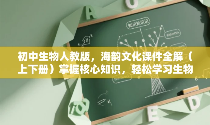 初中生物人教版,海韵文化课件全解(上下册)掌握核心知识,轻松学习生物科学! 初中生物人教版,海韵文化课件全解(上下册)掌握核心知识,轻松学习生物科学!