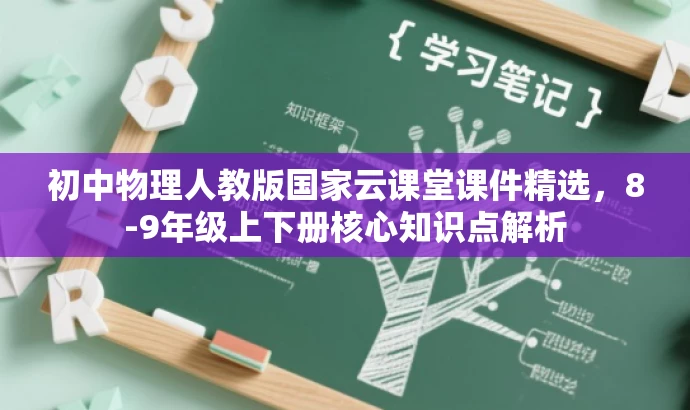 初中物理人教版国家云课堂课件精选,8-9年级上下册核心知识点解析 初中物理人教版国家云课堂课件精选,8-9年级上下册核心知识点解析