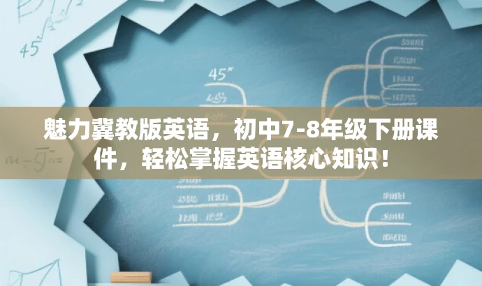 魅力冀教版英语,初中7-8年级下册课件,轻松掌握英语核心知识! 魅力冀教版英语,初中7-8年级下册课件,轻松掌握英语核心知识!
