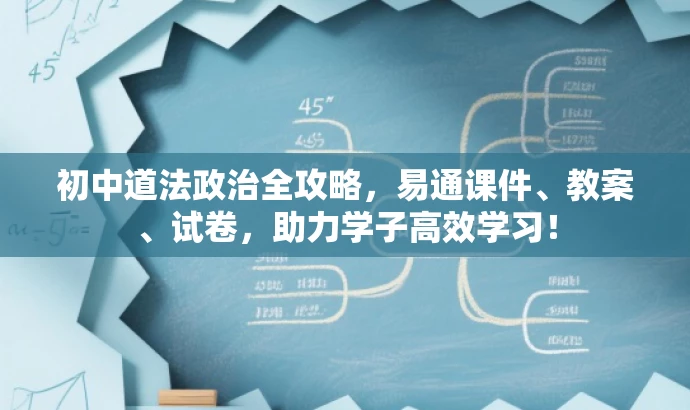 初中道法政治全攻略,易通课件、教案、试卷,助力学子高效学习! 初中道法政治全攻略,易通课件、教案、试卷,助力学子高效学习!