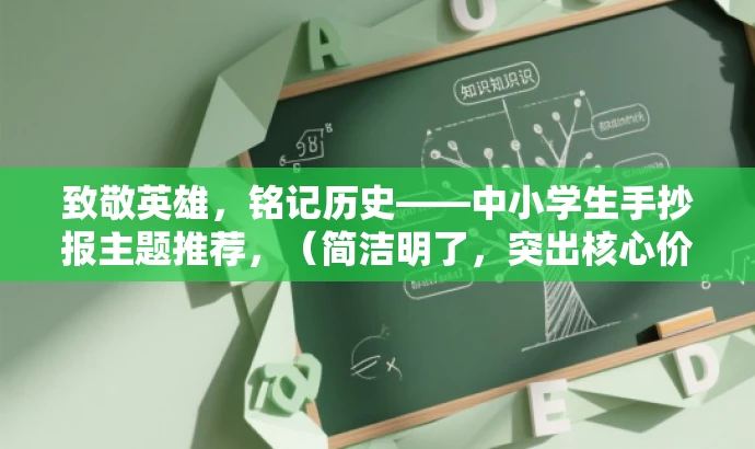 致敬英雄,铭记历史——中小学生手抄报主题推荐,(简洁明了,突出核心价值,适合中小学生及家长关注) 致敬英雄,铭记历史——中小学生手抄报主题推荐,(简洁明了,突出核心价值,适合中小学生及家长关注)