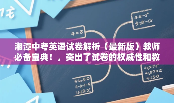 湘潭中考英语试卷解析(最新版)教师必备宝典!,突出了试卷的权威性和教师必备的特点,同时使用了吸引眼球的语言,以吸引目标人群的注意力。 湘潭中考英语试卷解析(最新版)教师必备宝典!,突出了试卷的权威性和教师必备的特点,同时使用了吸引眼球的语言,以吸引目标人群的注意力。