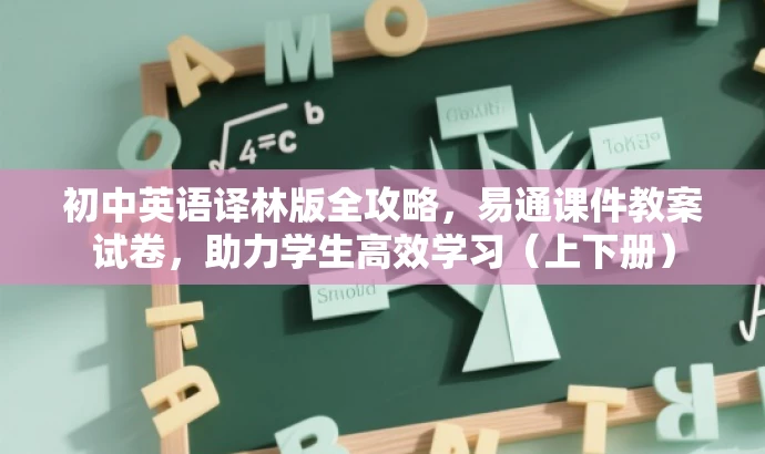 初中英语译林版全攻略,易通课件教案试卷,助力学生高效学习(上下册) 初中英语译林版全攻略,易通课件教案试卷,助力学生高效学习(上下册)