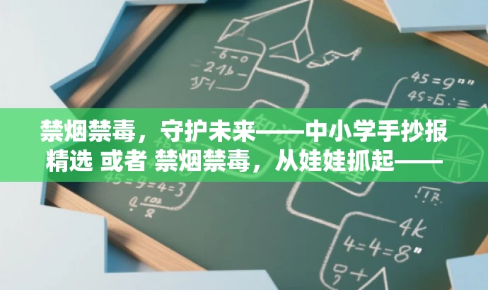 禁烟禁毒,守护未来——中小学手抄报精选 或者 禁烟禁毒,从娃娃抓起——中小学创意手抄报名。 禁烟禁毒,守护未来——中小学手抄报精选 或者 禁烟禁毒,从娃娃抓起——中小学创意手抄报名。