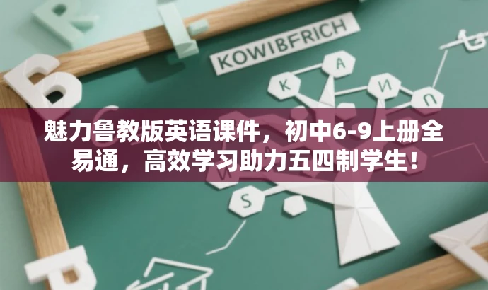 魅力鲁教版英语课件,初中6-9上册全易通,高效学习助力五四制学生! 魅力鲁教版英语课件,初中6-9上册全易通,高效学习助力五四制学生!