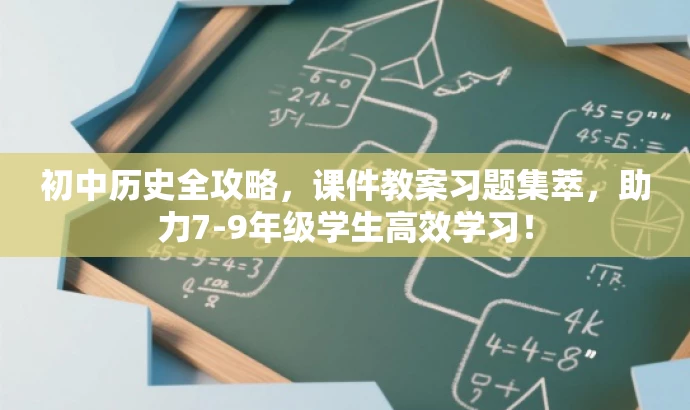 初中历史全攻略,课件教案习题集萃,助力7-9年级学生高效学习! 初中历史全攻略,课件教案习题集萃,助力7-9年级学生高效学习!