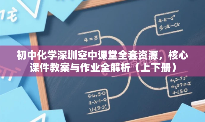 初中化学深圳空中课堂全套资源,核心课件教案与作业全解析(上下册) 初中化学深圳空中课堂全套资源,核心课件教案与作业全解析(上下册)