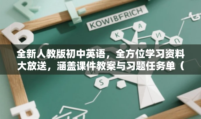 全新人教版初中英语,全方位学习资料大放送,涵盖课件教案与习题任务单(上下册全) 全新人教版初中英语,全方位学习资料大放送,涵盖课件教案与习题任务单(上下册全)