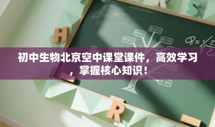 初中生物北京空中课堂课件,高效学习,掌握核心知识! 初中生物北京空中课堂课件,高效学习,掌握核心知识!