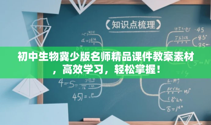 初中生物冀少版名师精品课件教案素材,高效学习,轻松掌握! 初中生物冀少版名师精品课件教案素材,高效学习,轻松掌握!