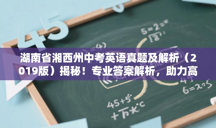 湖南省湘西州中考英语真题及解析(2019版)揭秘!专业答案解析,助力高效备考! 湖南省湘西州中考英语真题及解析(2019版)揭秘!专业答案解析,助力高效备考!