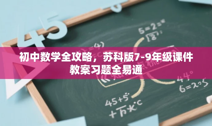 初中数学全攻略,苏科版7-9年级课件教案习题全易通 初中数学全攻略,苏科版7-9年级课件教案习题全易通