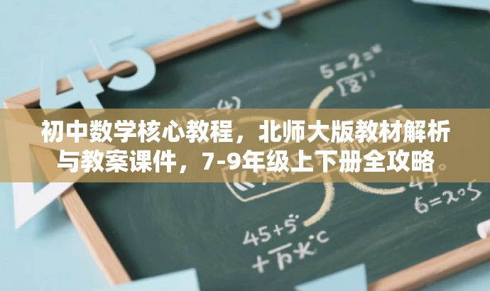 初中数学核心教程,北师大版教材解析与教案课件,7-9年级上下册全攻略 初中数学核心教程,北师大版教材解析与教案课件,7-9年级上下册全攻略