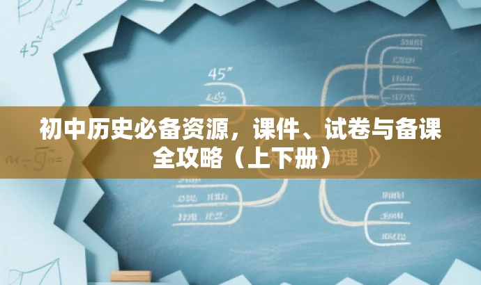 初中历史必备资源,课件、试卷与备课全攻略(上下册) 初中历史必备资源,课件、试卷与备课全攻略(上下册)