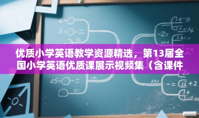 优质小学英语教学资源精选,第13届全国小学英语优质课展示视频集(含课件) 优质小学英语教学资源精选,第13届全国小学英语优质课展示视频集(含课件)