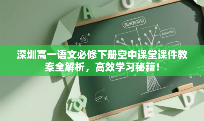深圳高一语文必修下册空中课堂课件教案全解析,高效学习秘籍! 深圳高一语文必修下册空中课堂课件教案全解析,高效学习秘籍!