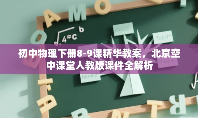 初中物理下册8-9课精华教案,北京空中课堂人教版课件全解析 初中物理下册8-9课精华教案,北京空中课堂人教版课件全解析