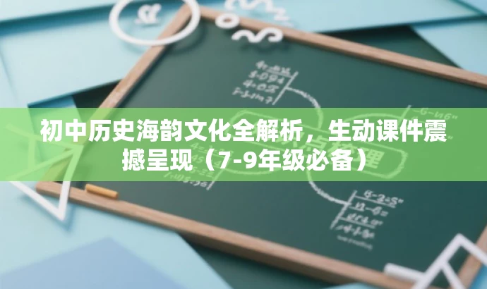 初中历史海韵文化全解析,生动课件震撼呈现(7-9年级必备) 初中历史海韵文化全解析,生动课件震撼呈现(7-9年级必备)