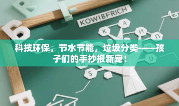 科技环保,节水节能,垃圾分类——孩子们的手抄报新宠! 科技环保,节水节能,垃圾分类——孩子们的手抄报新宠!