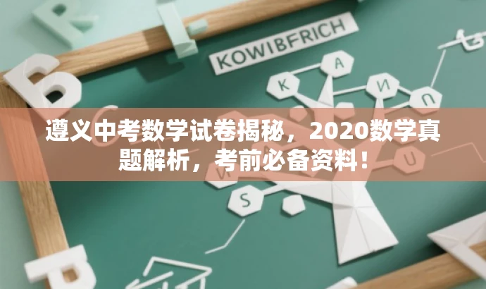 遵义中考数学试卷揭秘,2020数学真题解析,考前必备资料! 遵义中考数学试卷揭秘,2020数学真题解析,考前必备资料!