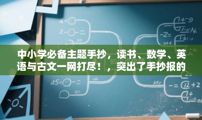 中小学必备主题手抄，读书、数学、英语与古文一网打尽！，突出了手抄报的核心价值，同时使用了具有吸引力的语言来强调其适合中小学生的需求。