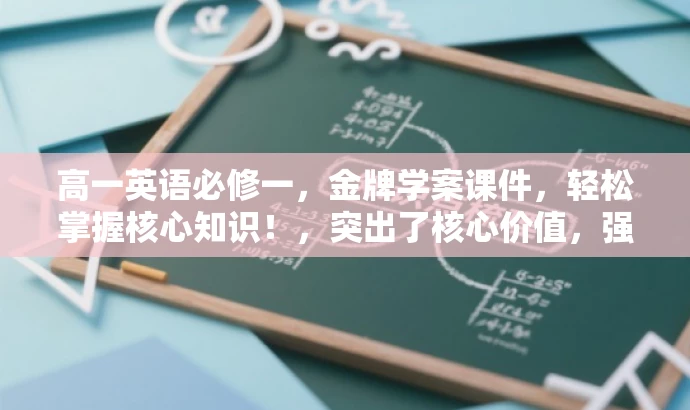 高一英语必修一,金牌学案课件,轻松掌握核心知识!,突出了核心价值,强调金牌学案课件的特点,同时语言简洁明了,具有吸引力,适合目标人群的需求。 高一英语必修一,金牌学案课件,轻松掌握核心知识!,突出了核心价值,强调金牌学案课件的特点,同时语言简洁明了,具有吸引力,适合目标人群的需求。