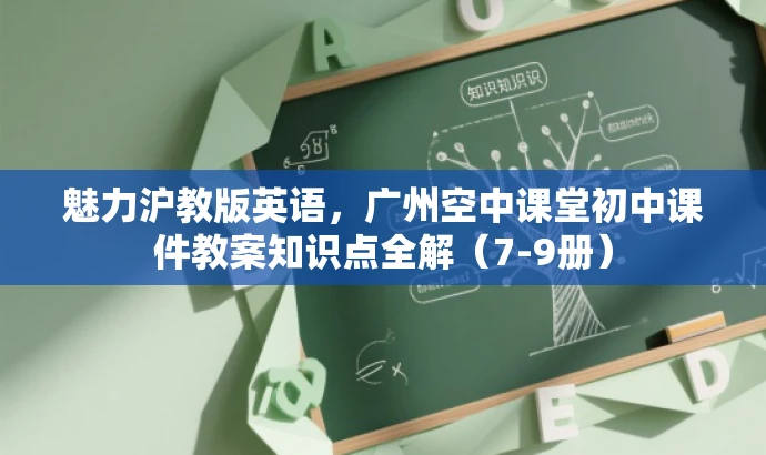 魅力沪教版英语,广州空中课堂初中课件教案知识点全解(7-9册) 魅力沪教版英语,广州空中课堂初中课件教案知识点全解(7-9册)