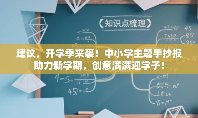 建议,开学季来袭!中小学主题手抄报助力新学期,创意满满迎学子! 建议,开学季来袭!中小学主题手抄报助力新学期,创意满满迎学子!